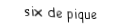 Je suis une carte. Je viens directement après le cinq, je suis noir mais pas de trefle.