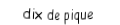 Je suis une carte. Je suis entre le neuf et le valet, je suis noir mais pas de trefle.