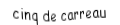 Je suis une carte à jouer. Je suis entre le quatre et le six, je suis rouge mais pas de coeur.