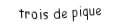 Je suis une carte. Je viens  après le deux, je suis noir mais pas de trefle.