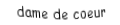 Je suis une carte. Je viens  après le valet, je suis rouge mais pas de carreau.