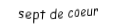 Je suis une carte. Je viens directement après le six, je suis rouge mais pas de carreau.