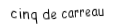 Je suis une carte. Je viens directement avant le six, je suis rouge mais pas de coeur.
